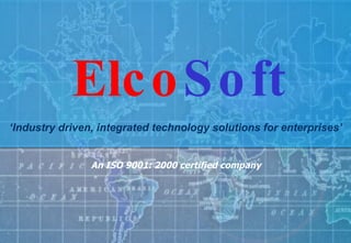 An ISO 9001: 2000 certified company ‘ Industry driven, integrated technology solutions for enterprises’   Elco Soft 