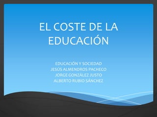 EL COSTE DE LA
EDUCACIÓN
EDUCACIÓN Y SOCIEDAD
JESÚS ALMENDROS PACHECO
JORGE GONZÁLEZ JUSTO
ALBERTO RUBIO SÁNCHEZ
 