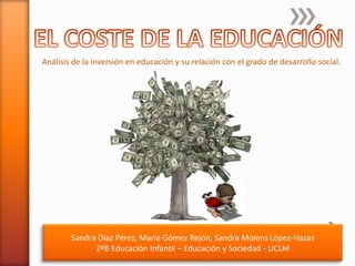 Análisis de la inversión en educación y su relación con el grado de desarrollo social.
Sandra Díaz Pérez, María Gómez Rejón, Sandra Molero López-Hazas
2ºB Educación Infantil – Educación y Sociedad - UCLM
 