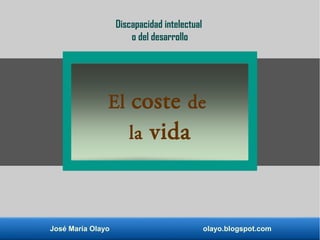 José María Olayo olayo.blogspot.com
El coste de
la vida
Discapacidad intelectual
o del desarrollo
 
