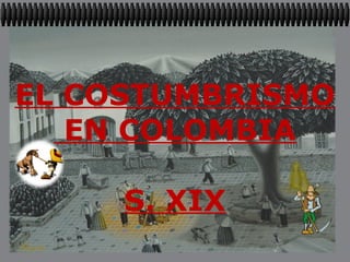 EL COSTUMBRISMO
EN COLOMBIA
S. XIX
 