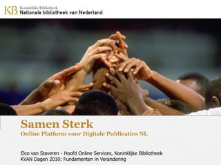 Samen Sterk
Online Platform voor Digitale Publicaties NL


Elco van Staveren - Hoofd Online Services, Koninklijke Bibliotheek
KVAN Dagen 2010: Fundamenten in Verandering
 
