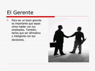 El Gerente Para ser un buen gerente es importante que sepas cómo hablar con tus empleados. También, tienes que ser afirmativo y inteligente con tus decisiones.   