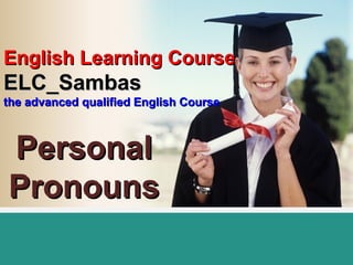 English Learning CourseEnglish Learning Course
ELC_SambasELC_Sambas
the advanced qualified English Coursethe advanced qualified English Course
PersonalPersonal
PronounsPronouns