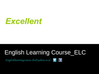 Excellent
English Learning Course_ELC
Englishlearningcourse.sbs@yahoo.co.id