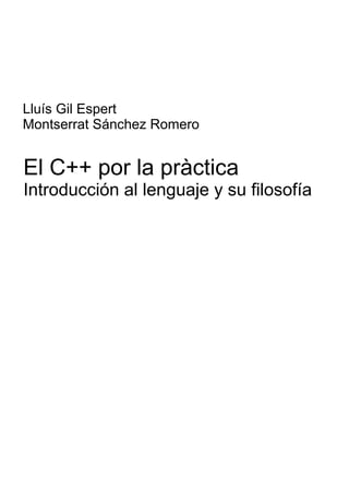 Lluís Gil Espert
Montserrat Sánchez Romero
El C++ por la pràctica
Introducción al lenguaje y su filosofía
 
