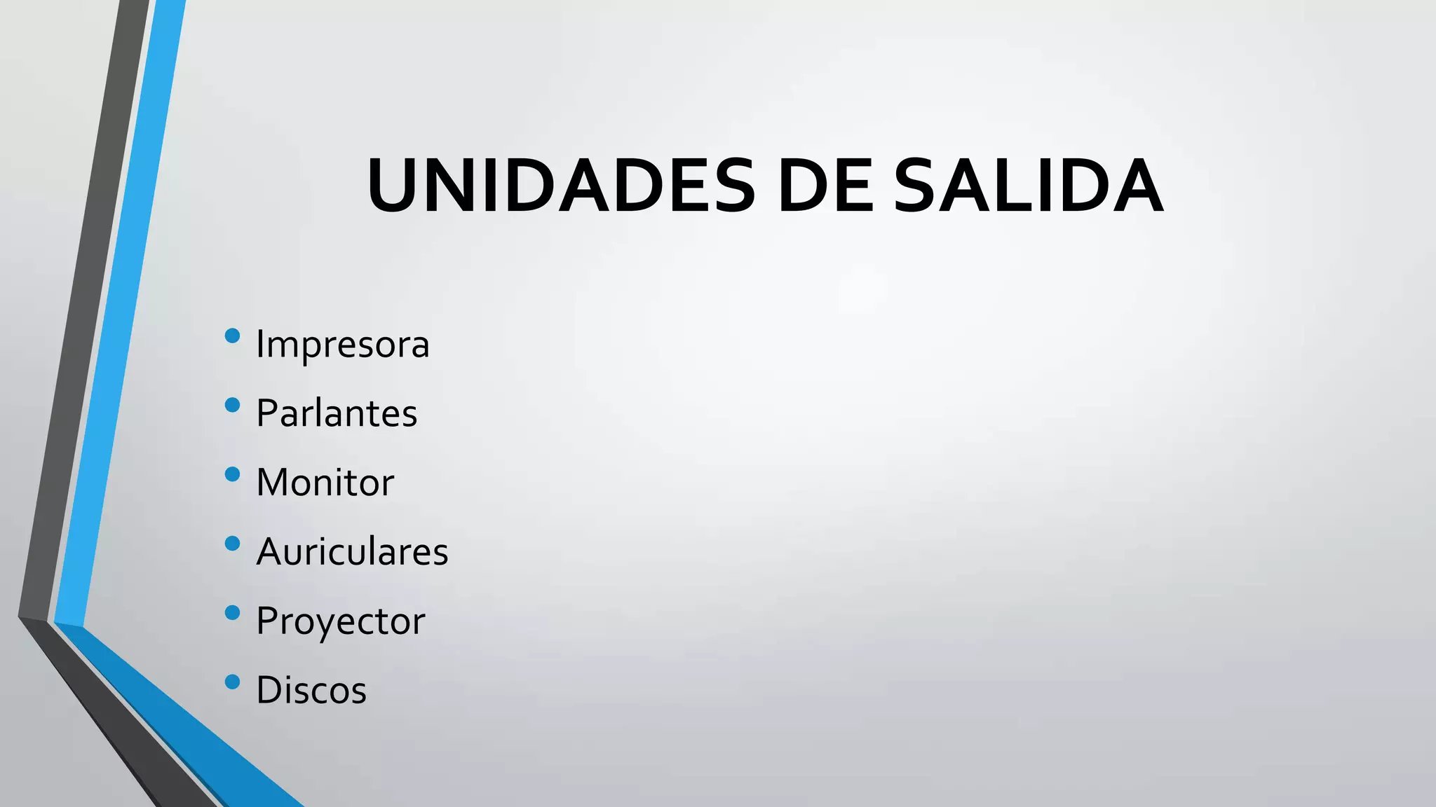UNIDADES DE SALIDA
• Impresora
• Parlantes
• Monitor
• Auriculares
• Proyector
• Discos