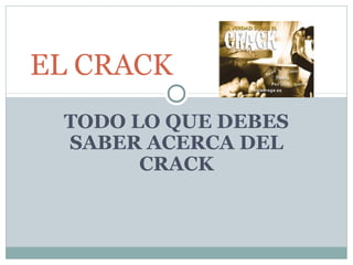 TODO LO QUE DEBES
SABER ACERCA DEL
CRACK
EL CRACK
 