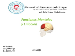 Valle De La Pascua, Estado Guarico
Funciones Mentales
y Emoción
Participante:
Dailyn Mayorga
C.I: 25.617.988
ABRIL 2019
 