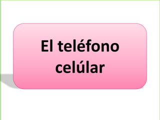 El teléfono
celúlar
 