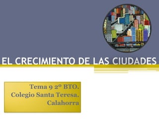 EL CRECIMIENTO DE LAS CIUDADES
Tema 9 2º BTO.
Colegio Santa Teresa.
Calahorra
 
