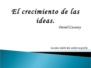El crecimiento de las ideas. Daniel Cassany  ULISES ODÍN DE LEÓN OLGUÍN. 