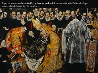 Especial interés en la captación de los efectos lumínicos: armadura del Señor de Orgaz,
sobrepelliz del canónigo de espaldas…
 