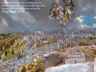 Estas obras fueron muy valoradas por los
pintores simbolistas de finales del siglo XIX y
por los expresionistas y surrealistas de
comienzos del siglo XX.
 