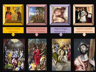 Pintura iconos
bizantina
Pintura veneciana
(Tiziano, Tintoretto)
Miguel Ángel,
Manieristas…
Espíritu español
contrarreformista
 