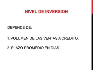 DEPENDE DE:

1. VOLUMEN DE LAS VENTAS A CREDITO.

2. PLAZO PROMEDIO EN DIAS.
 