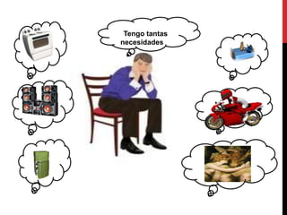 Tengo tantas
necesidades…
 