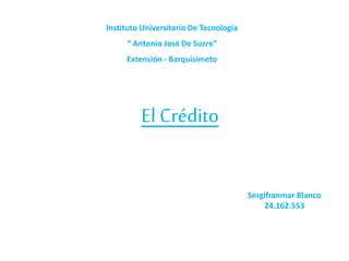 Instituto Universitario De Tecnología
“ Antonio José De Sucre”
Extensión - Barquisimeto
El Crédito
Sergifranmar Blanco
24.162.553
 