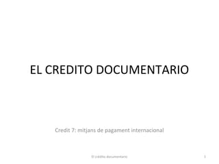 EL CREDITO DOCUMENTARIO
Credit 7: mitjans de pagament internacional
1El crédito documentario
 