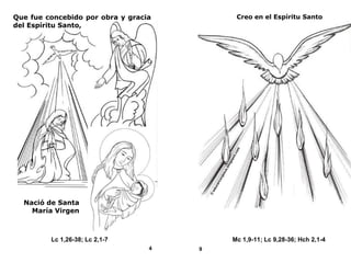 Creo en el Espíritu Santo
Que fue concebido por obra y gracia
del Espíritu Santo,
Nació de Santa
María Virgen
Lc 1,26-38; Lc 2,1-7
Mc 1,9-11; Lc 9,28-36; Hch 2,1-4
4
9