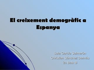 El creixement demogràfic a
          Espanya



               Laia García Salmerón
             Christian Sánchez Delmás
                      2n Batx B
 