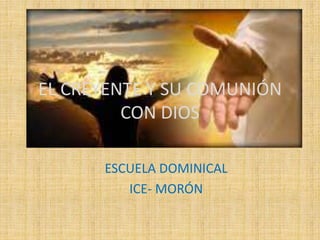 EL CREYENTE Y SU COMUNIÓN
CON DIOS
ESCUELA DOMINICAL
ICE- MORÓN
 