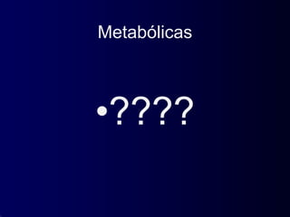 Metabólicas
•????
 