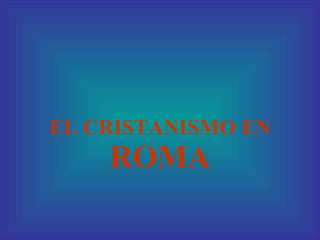 EL CRISTANISMO EN  ROMA 