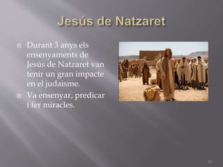  Durant 3 anys els
ensenyaments de
Jesús de Natzaret van
tenir un gran impacte
en el judaisme.
 Va ensenyar, predicar
i fer miracles.
11
 