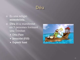  Es una religió
monoteista.
 Déu és u manifestat
en 3 persones formant
una Trinitat:
 Déu Pare
 Jesucrist (Fill)
 Esperit Sant
18
 