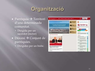  Parròquia  Territori
d’una determinada
comunitat.
 Dirigida per un
sacerdot (rector)
 Diòcesi  Conjunt de
parròquies.
 Dirigides per un bisbe.
31
 