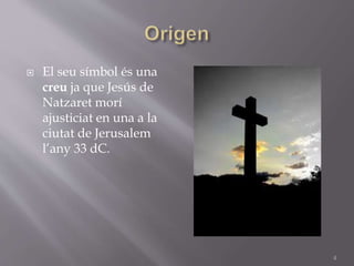 El seu símbol és una
creu ja que Jesús de
Natzaret morí
ajusticiat en una a la
ciutat de Jerusalem
l’any 33 dC.
4
 