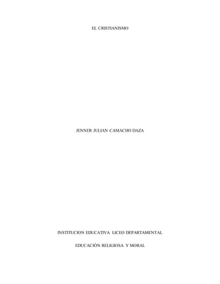 EL CRISTIANISMO
JENNER JULIAN CAMACHO DAZA
INSTITUCION EDUCATIVA LICEO DEPARTAMENTAL
EDUCACIÓN RELIGIOSA Y MORAL
 