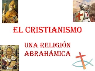 El Cristianismo
  Una Religión
  Abrahámica
 