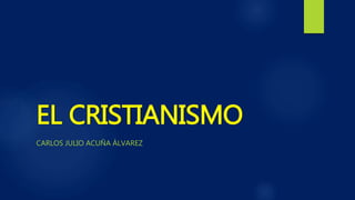 EL CRISTIANISMO 
CARLOS JULIO ACUÑA ÁLVAREZ 
 