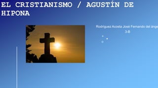 EL CRISTIANISMO / AGUSTÍN DE
HIPONA
Rodríguez Acosta José Fernando del ánge
3-B
 