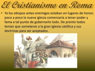 Ya los obispos antes enemigos estaban en lugares de honor, poco a poco la nueva iglesia comenzaría a tener poder y fama a tal punto de gobernarlo todo. De pronto todos tenían que someterse a la gran iglesia católica y sus doctrinas para ser aceptados.