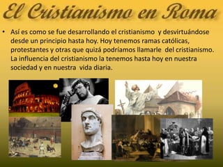 Así es como se fue desarrollando el cristianismo  y desvirtuándose desde un principio hasta hoy. Hoy tenemos ramas católicas, protestantes y otras que quizá podríamos llamarle  del cristianismo. La influencia del cristianismo la tenemos hasta hoy en nuestra sociedad y en nuestra  vida diaria.