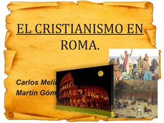 EL CRISTIANISMO EN ROMA. Carlos Melín Martín Gómez 