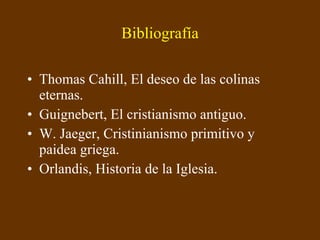 Bibliografía Thomas Cahill, El deseo de las colinas eternas. Guignebert, El cristianismo antiguo. W. Jaeger, Cristinianismo primitivo y paidea griega. Orlandis, Historia de la Iglesia. 