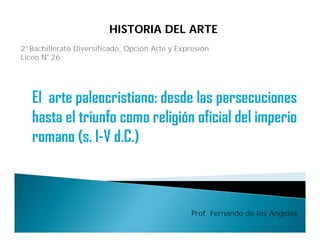 Prof. Fernando de los Ángeles
2° Bachillerato Diversificado, Opción Arte y Expresión
Liceo N° 26
HISTORIA DEL ARTE
 