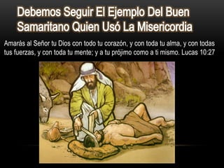 Amarás al Señor tu Dios con todo tu corazón, y con toda tu alma, y con todas
tus fuerzas, y con toda tu mente; y a tu prójimo como a ti mismo. Lucas 10:27
 