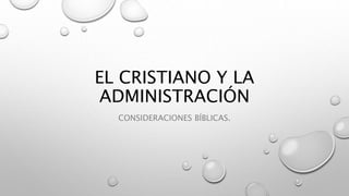 EL CRISTIANO Y LA
ADMINISTRACIÓN
CONSIDERACIONES BÍBLICAS.
 