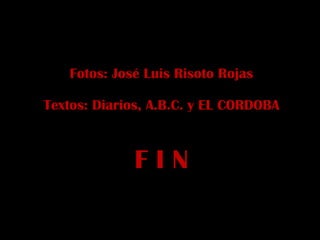 Fotos: José Luis Risoto Rojas Textos: Diarios, A.B.C. y EL CORDOBA F I N 