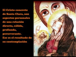 El Cristo concreto
de Santa Clara, son
aspectos personales
de una relación
directa, cálida,
profunda,
perseverante.
Ese es el resultado de
su contemplación
 