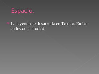 La leyenda se desarrolla en Toledo. En las calles de la ciudad. 