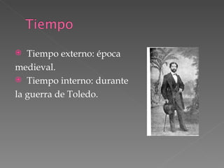 Tiempo externo: época  medieval. Tiempo interno: durante  la guerra de Toledo. 