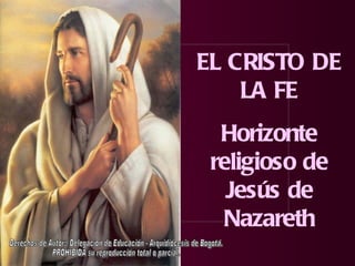 EL CRISTO DE
    LA FE
  Horizonte
 religioso de
   Jesús de
  Nazareth
 