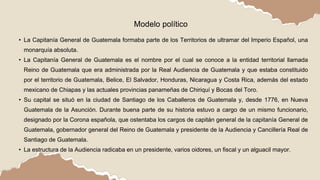 • La Capitanía General de Guatemala formaba parte de los Territorios de ultramar del Imperio Español, una
monarquía absolu...