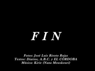 FI N
     Fotos: José Luis Risoto Rojas
Textos: Diarios, A.B.C. y EL CÓRDOBA
    Música: Kirie (Nana Mouskouri)
 